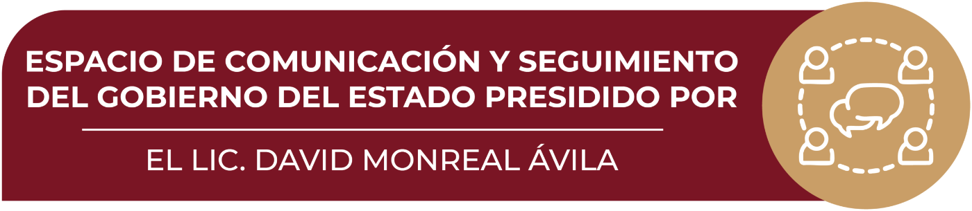 Espacio de comunicación y seguimiento del Gobierno del Estado presidido por el Lic. David Monreal Ávila